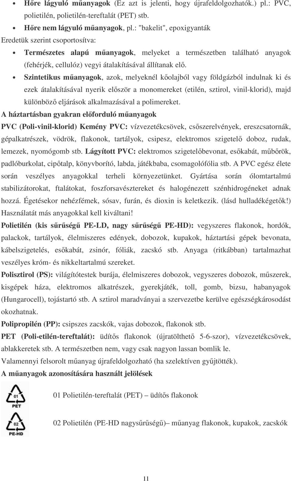 Szintetikus mőanyagok, azok, melyeknél kıolajból vagy földgázból indulnak ki és ezek átalakításával nyerik elıször a monomereket (etilén, sztirol, vinil-klorid), majd különbözı eljárások