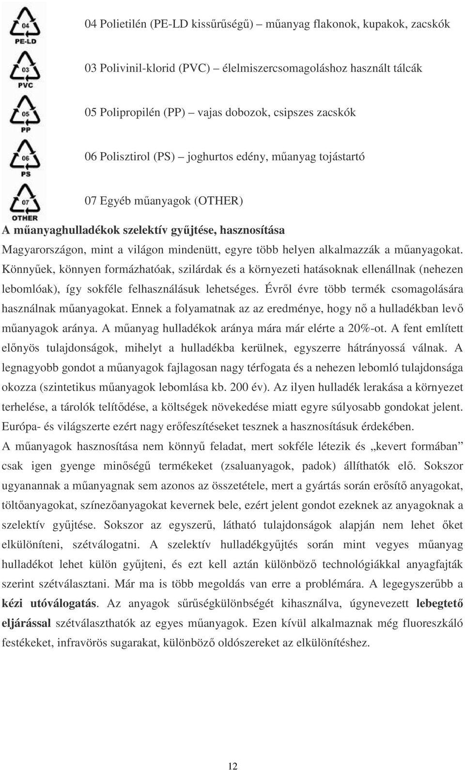 alkalmazzák a mőanyagokat. Könnyőek, könnyen formázhatóak, szilárdak és a környezeti hatásoknak ellenállnak (nehezen lebomlóak), így sokféle felhasználásuk lehetséges.