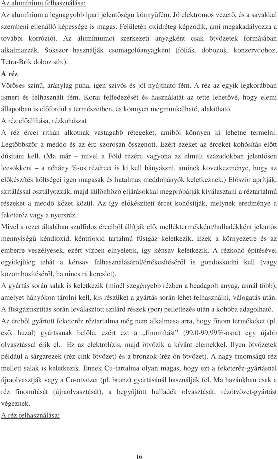 Sokszor használják csomagolóanyagként (fóliák, dobozok, konzervdoboz, Tetra-Brik doboz stb.). A réz Vöröses színő, aránylag puha, igen szívós és jól nyújtható fém.