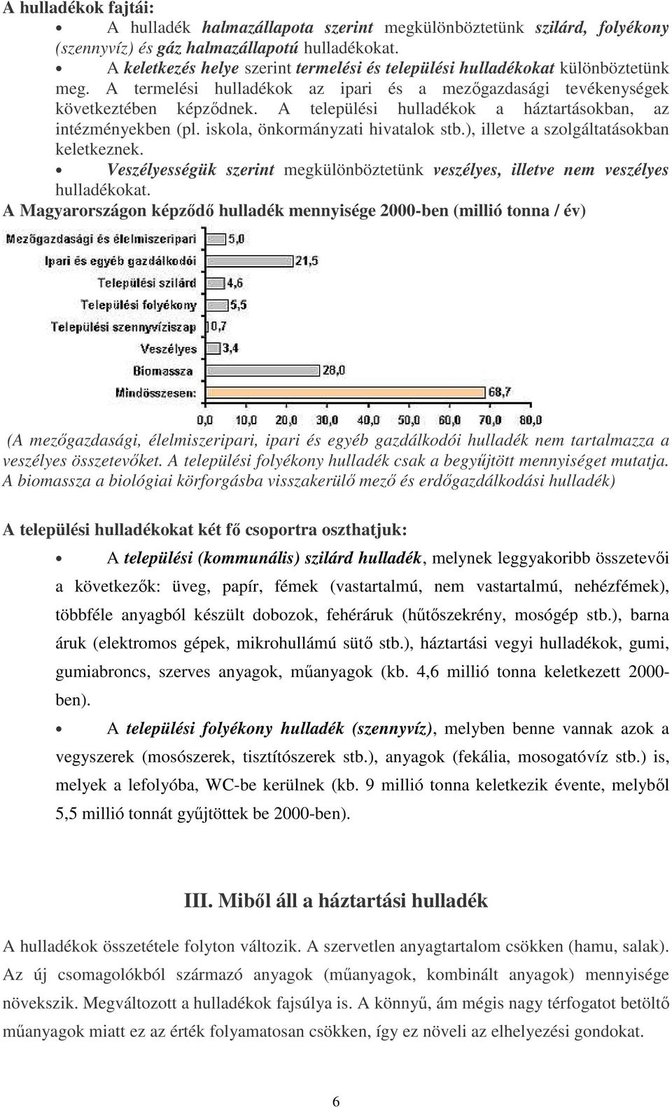 A települési hulladékok a háztartásokban, az intézményekben (pl. iskola, önkormányzati hivatalok stb.), illetve a szolgáltatásokban keletkeznek.