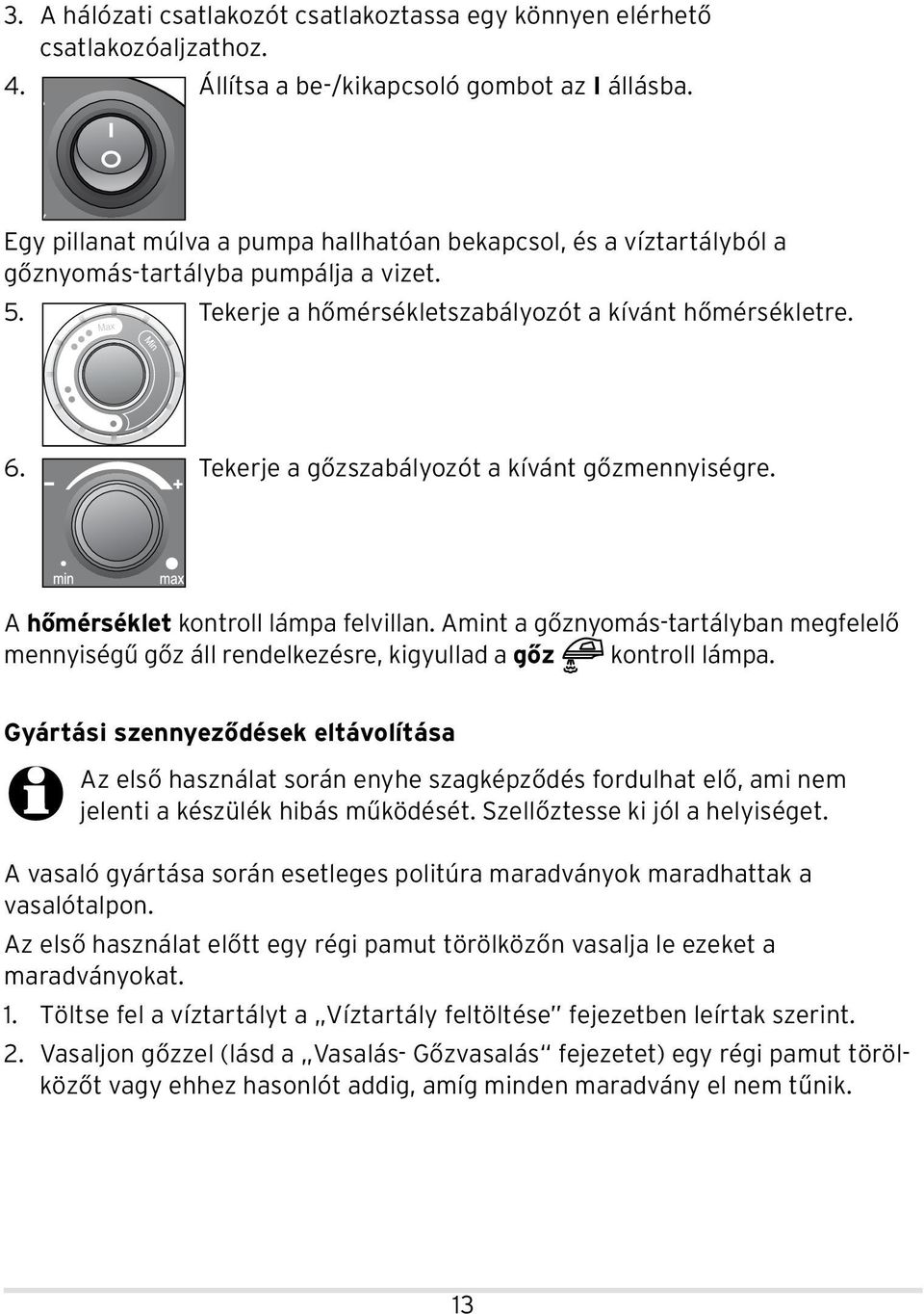 Tekerje a gőzszabályozót a kívánt gőzmennyiségre. A hőmérséklet kontroll lámpa felvillan. Amint a gőznyomás-tartályban megfelelő mennyiségű gőz áll rendelkezésre, kigyullad a gőz kontroll lámpa.