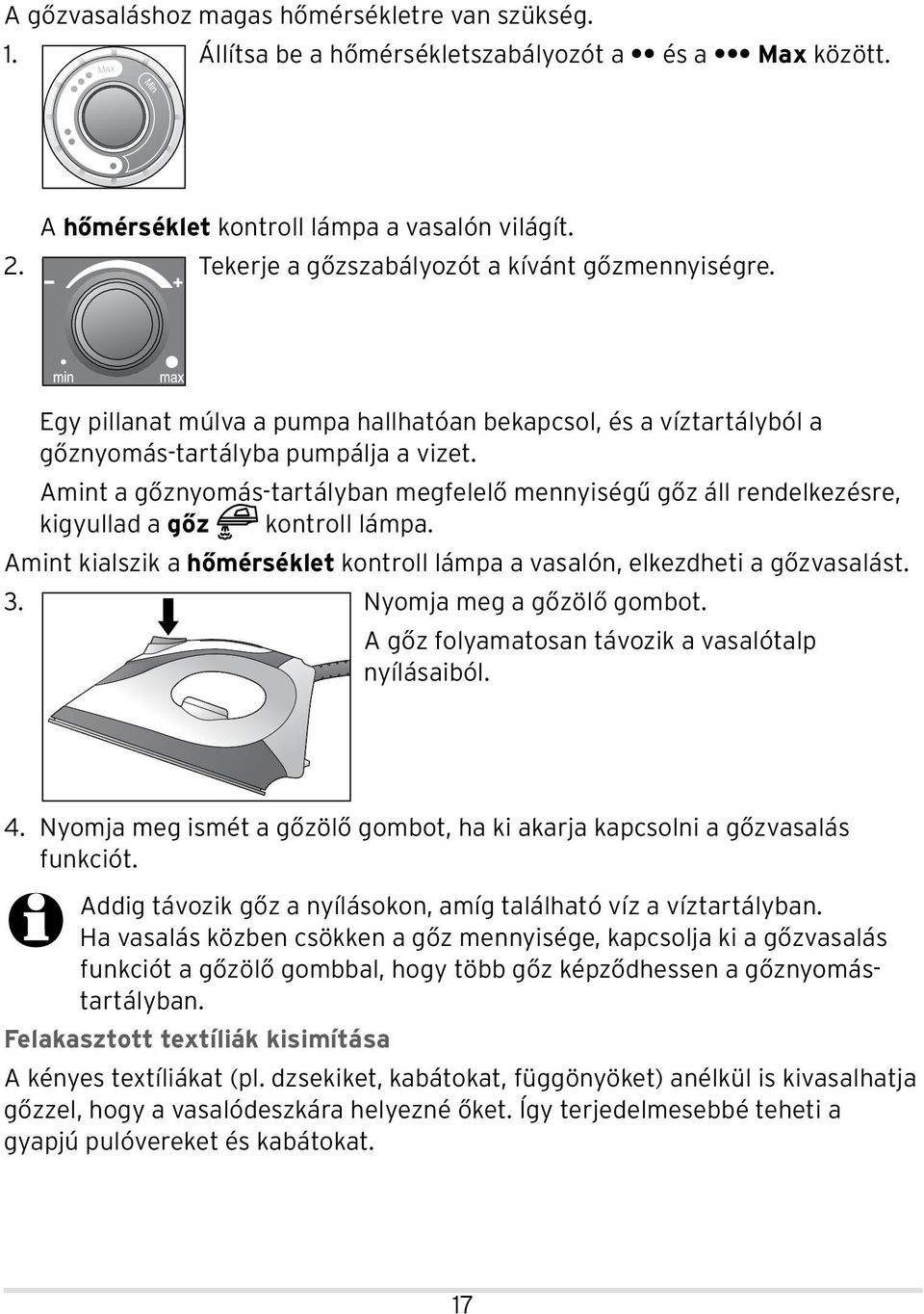 Amint a gőznyomás-tartályban megfelelő mennyiségű gőz áll rendelkezésre, kigyullad a gőz kontroll lámpa. Amint kialszik a hőmérséklet kontroll lámpa a vasalón, elkezdheti a gőzvasalást. 3.