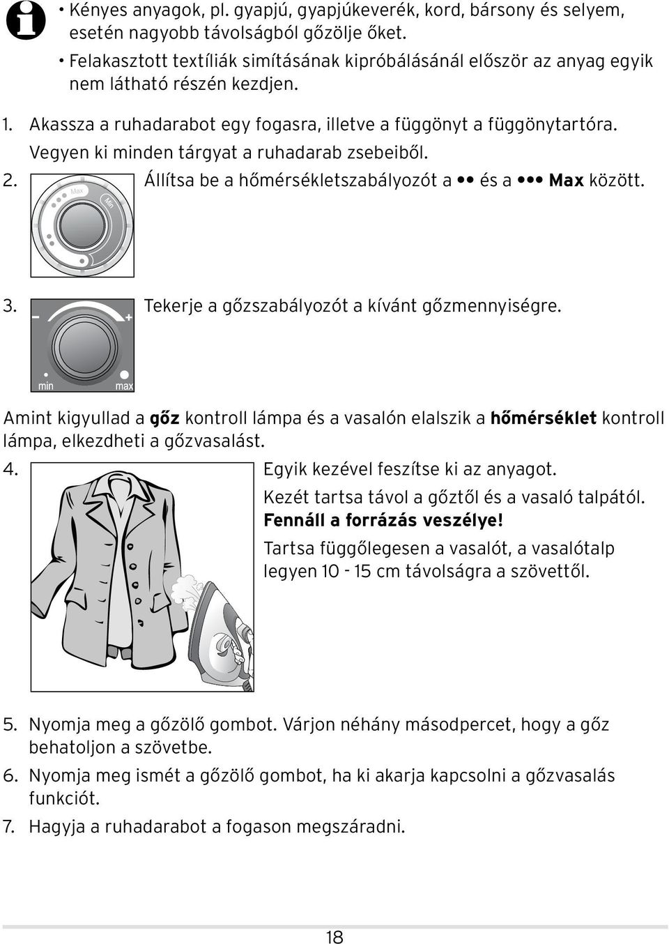 Vegyen ki minden tárgyat a ruhadarab zsebeiből. 2. Állítsa be a hőmérsékletszabályozót a és a Max között. 3. Tekerje a gőzszabályozót a kívánt gőzmennyiségre.