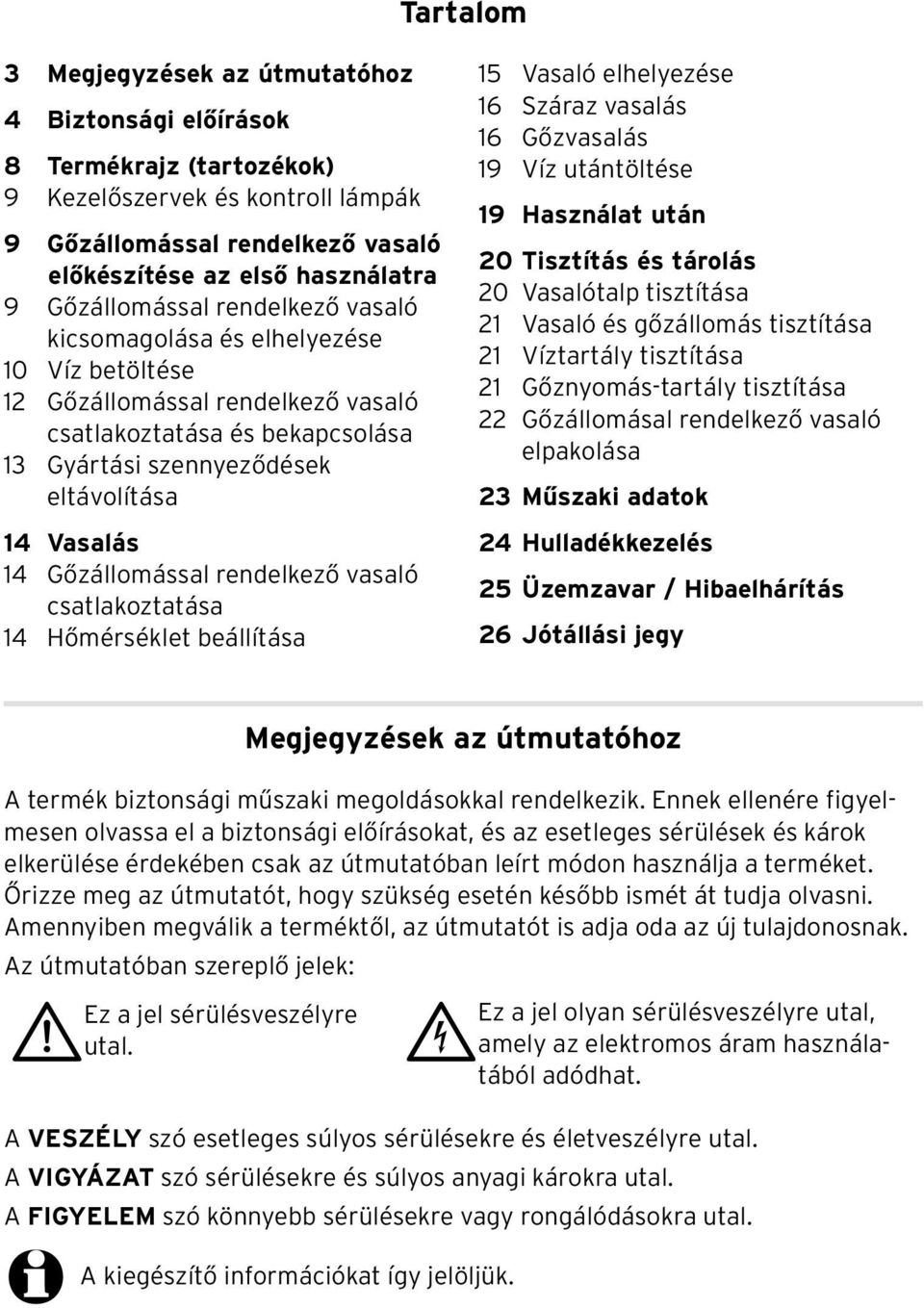 Gőzállomással rendelkező vasaló csatlakoztatása 14 Hőmérséklet beállítása 15 Vasaló elhelyezése 16 Száraz vasalás 16 Gőzvasalás 19 Víz utántöltése 19 Használat után 20 Tisztítás és tárolás 20