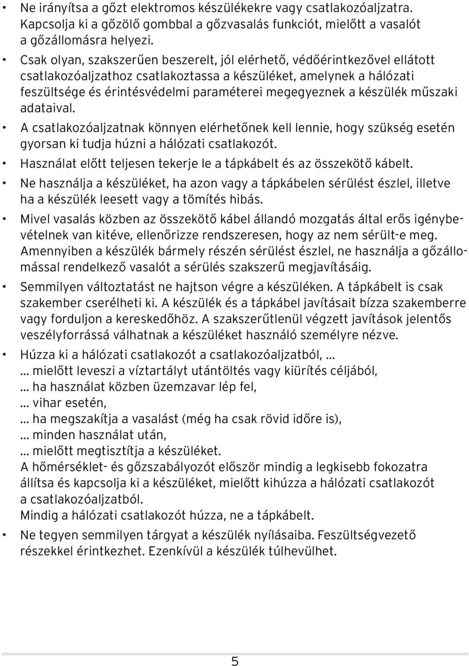 készülék műszaki adataival. A csatlakozóaljzatnak könnyen elérhetőnek kell lennie, hogy szükség esetén gyorsan ki tudja húzni a hálózati csatlakozót.