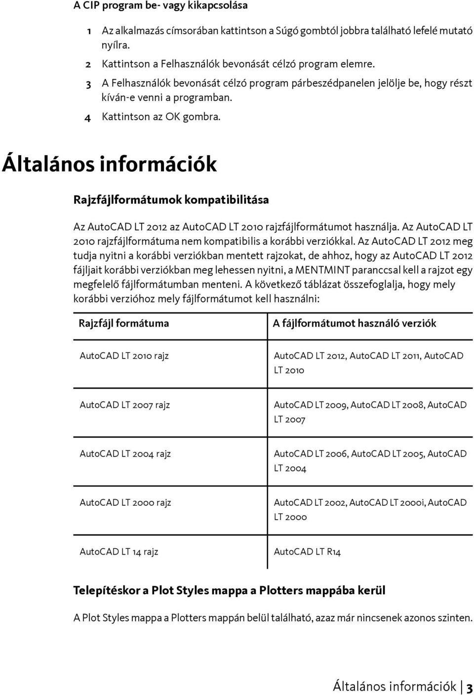 Általános információk Rajzfájlformátumok kompatibilitása Az AutoCAD LT 2012 az AutoCAD LT 2010 rajzfájlformátumot használja. Az AutoCAD LT 2010 rajzfájlformátuma nem kompatibilis a korábbi verziókkal.