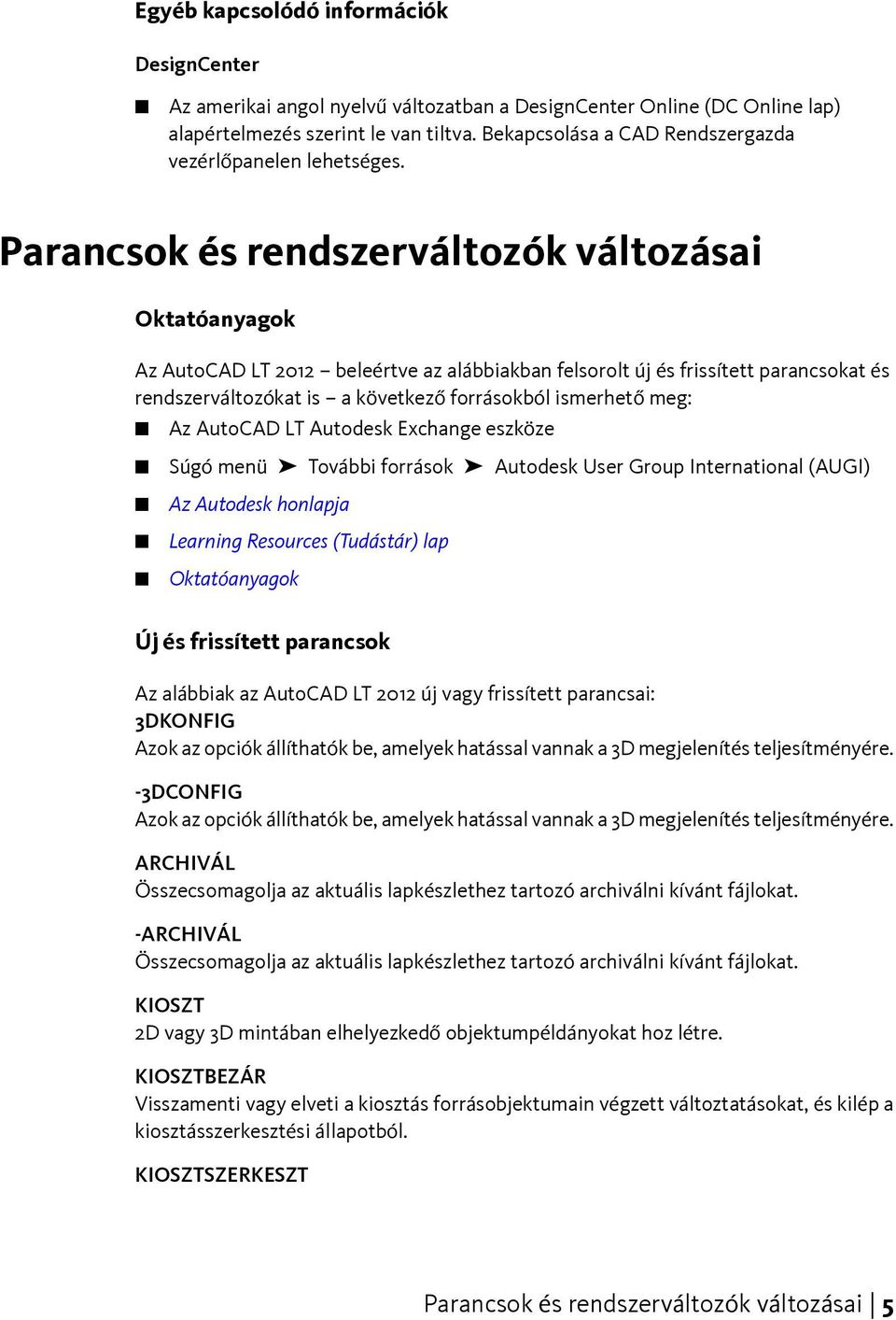 Parancsok és rendszerváltozók változásai Oktatóanyagok Az AutoCAD LT 2012 beleértve az alábbiakban felsorolt új és frissített parancsokat és rendszerváltozókat is a következő forrásokból ismerhető