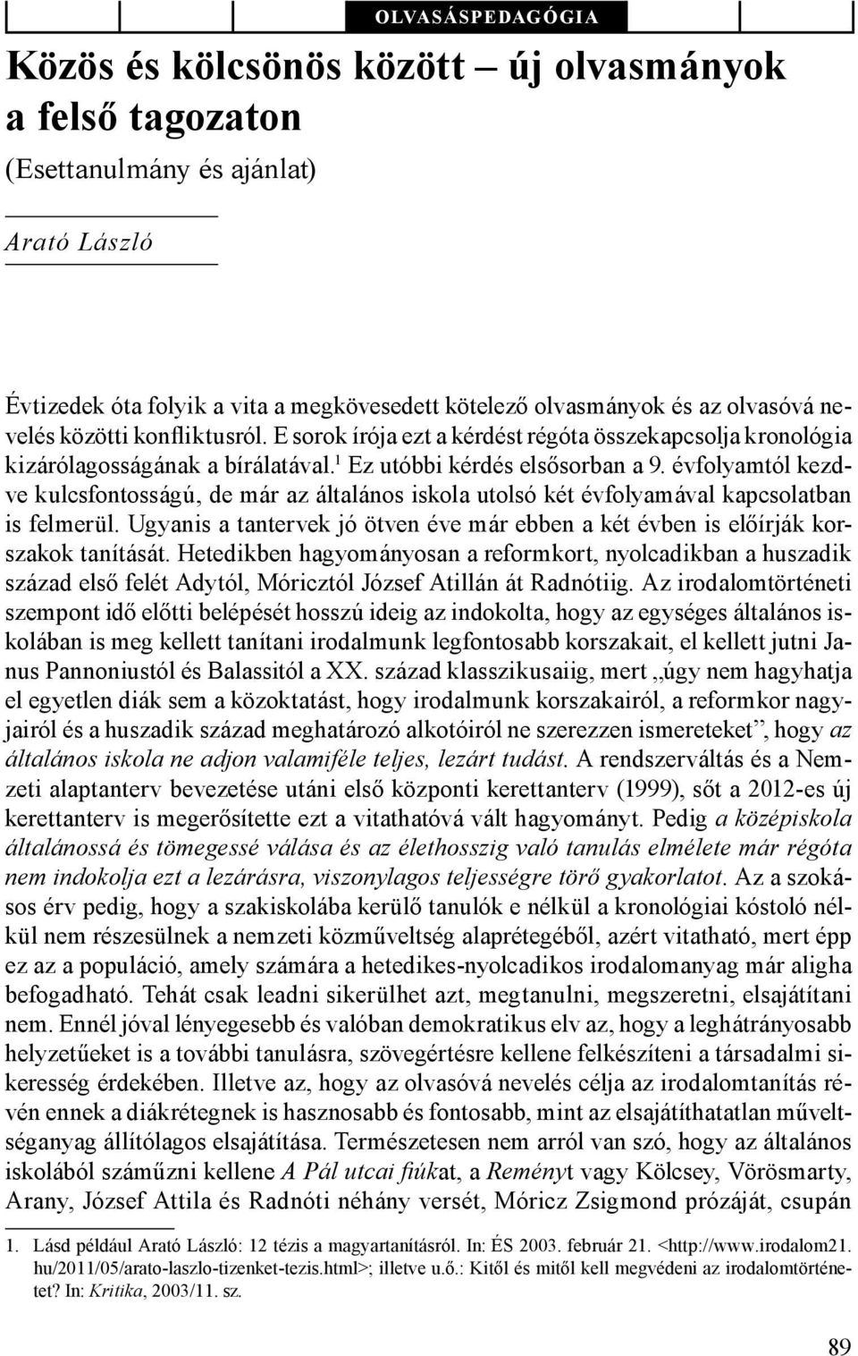 évfolyamtól kezdve kulcsfontosságú, de már az általános iskola utolsó két évfolyamával kapcsolatban is felmerül. Ugyanis a tantervek jó ötven éve már ebben a két évben is előírják korszakok tanítását.