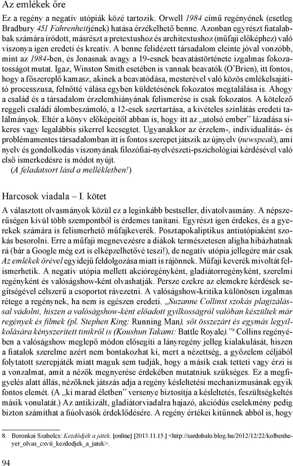 A benne felidézett társadalom eleinte jóval vonzóbb, mint az 1984-ben, és Jonasnak avagy a 19-esnek beavatástörténete izgalmas fokozatosságot mutat.