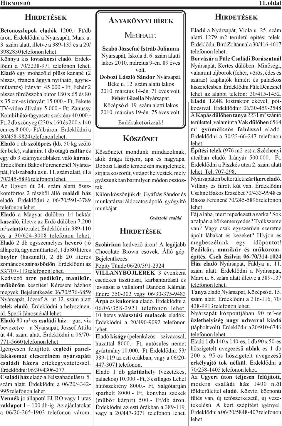 - Ft; Fehér 2 részes fürdőszoba bútor 180 x 65 és 80 x 35 cm-es irányár: 15.000.- Ft; Fekete TV-video állvány 5.000.- Ft; Zanussy Kombi hűtő-fagyasztó szekrény 40.000.- Ft; 2 db szőnyeg (230 x 160 és 200 x 140 cm-es 8.