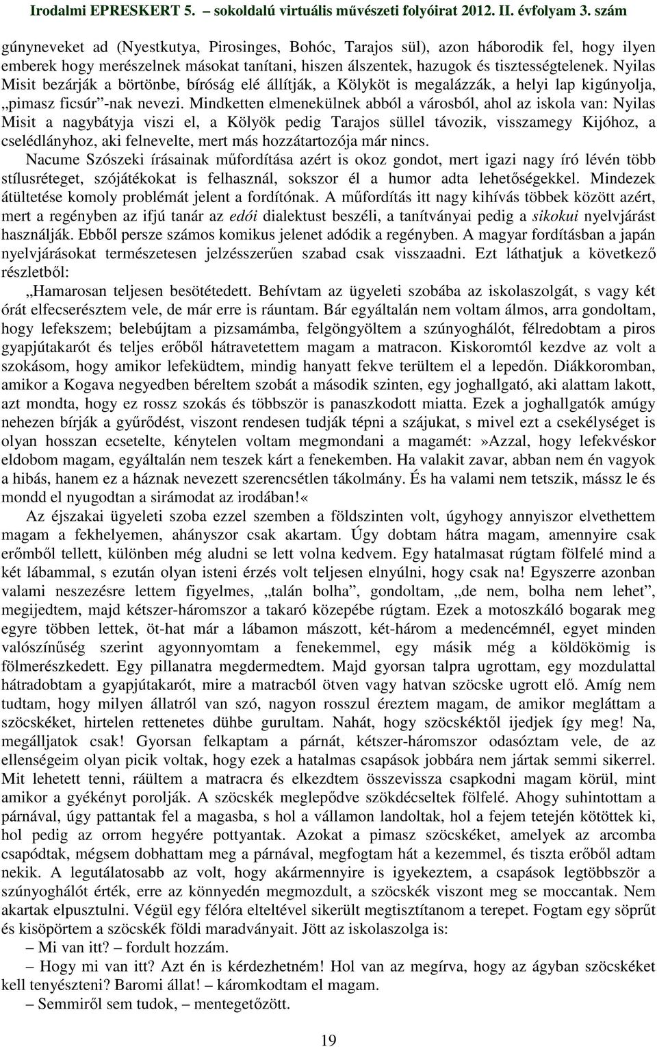 Mindketten elmenekülnek abból a városból, ahol az iskola van: Nyilas Misit a nagybátyja viszi el, a Kölyök pedig Tarajos süllel távozik, visszamegy Kijóhoz, a cselédlányhoz, aki felnevelte, mert más