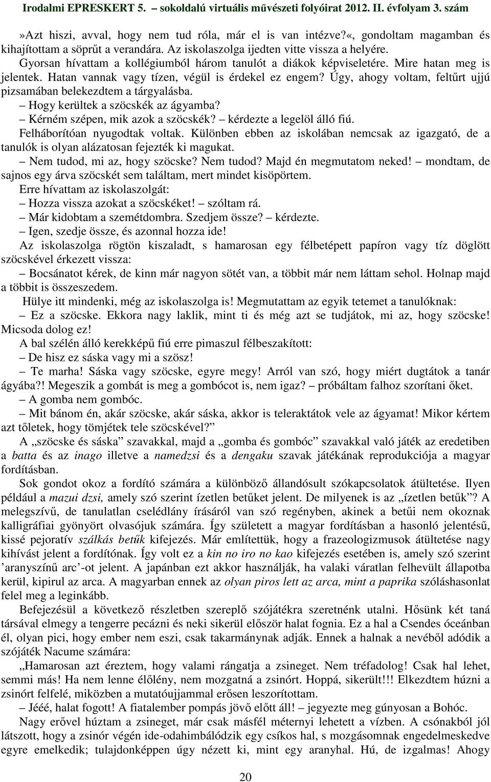 Úgy, ahogy voltam, feltőrt ujjú pizsamában belekezdtem a tárgyalásba. Hogy kerültek a szöcskék az ágyamba? Kérném szépen, mik azok a szöcskék? kérdezte a legelöl álló fiú.