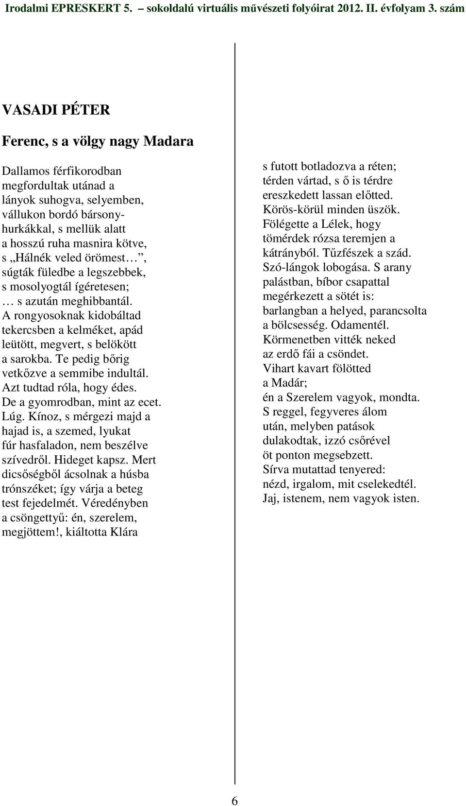 Te pedig bırig vetkızve a semmibe indultál. Azt tudtad róla, hogy édes. De a gyomrodban, mint az ecet. Lúg. Kínoz, s mérgezi majd a hajad is, a szemed, lyukat fúr hasfaladon, nem beszélve szívedrıl.