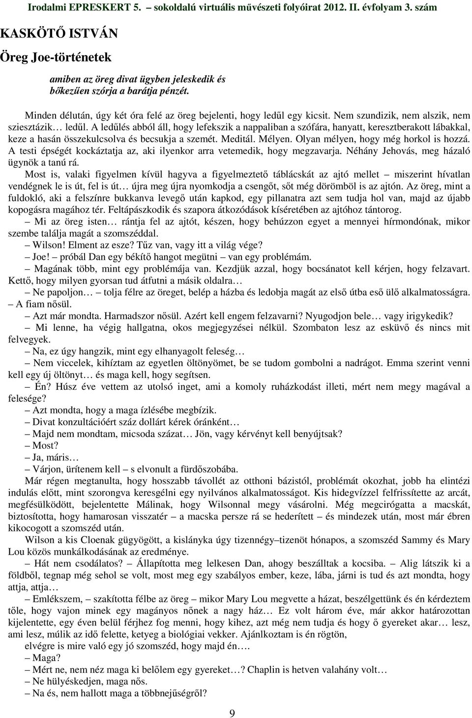 Meditál. Mélyen. Olyan mélyen, hogy még horkol is hozzá. A testi épségét kockáztatja az, aki ilyenkor arra vetemedik, hogy megzavarja. Néhány Jehovás, meg házaló ügynök a tanú rá.