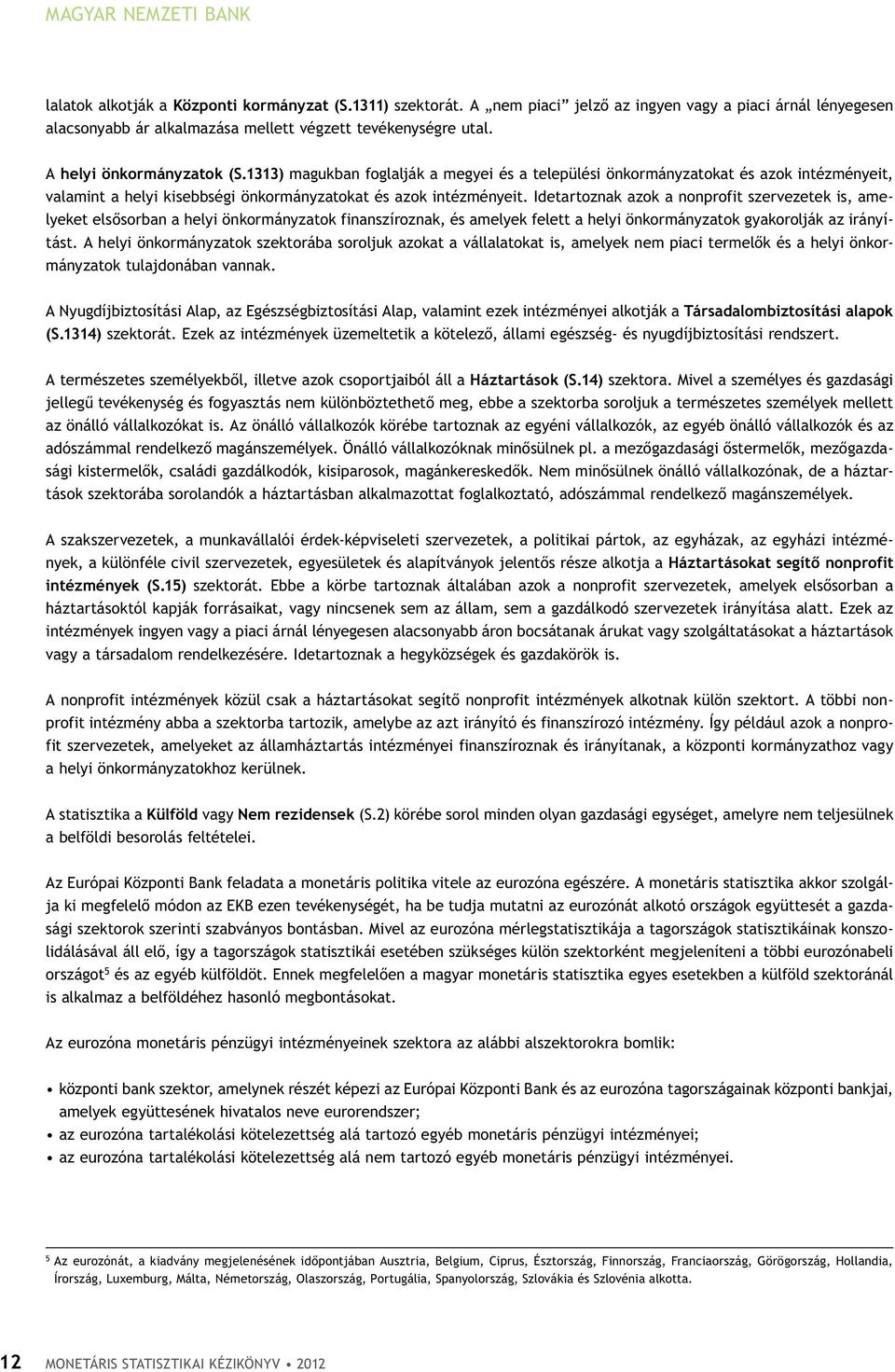 Idetartoznak azok a nonprofit szervezetek is, amelyeket elsősorban a helyi önkormányzatok finanszíroznak, és amelyek felett a helyi önkormányzatok gyakorolják az irányítást.