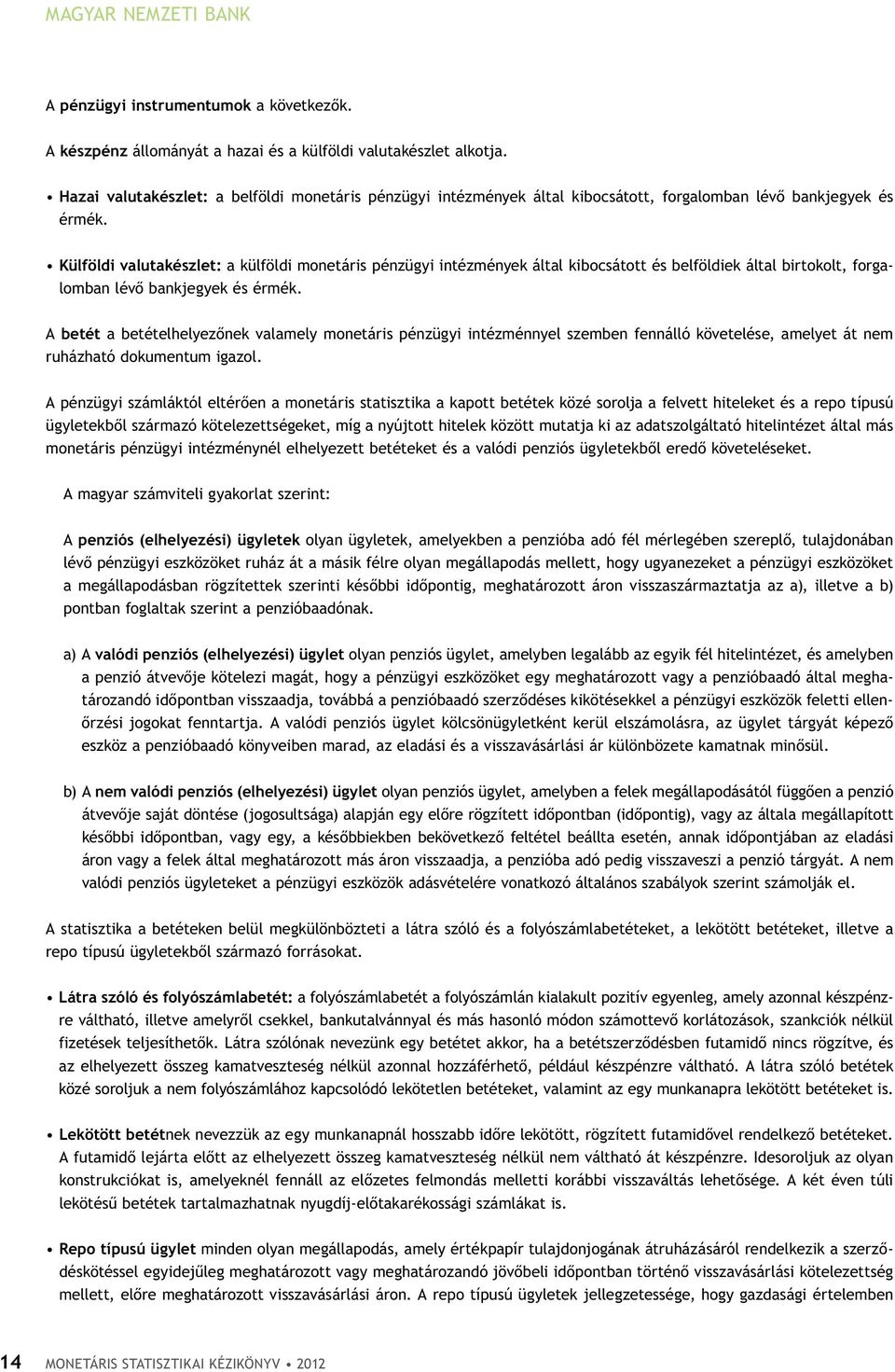 Külföldi valutakészlet: a külföldi monetáris pénzügyi intézmények által kibocsátott és belföldiek által birtokolt, forgalomban lévő bankjegyek és érmék.