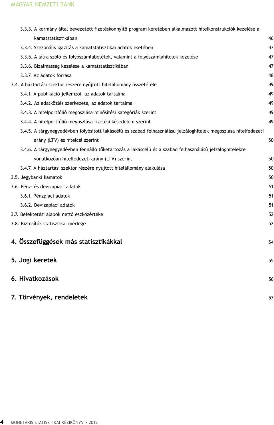 Bizalmasság kezelése a kamatstatisztikában 47 3.3.7. Az adatok forrása 48 3.4. A háztartási szektor részére nyújtott hitelállomány összetétele 49 3.4.1.