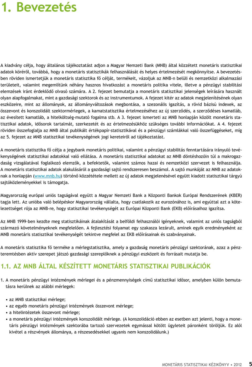 A bevezetésben röviden ismertetjük a monetáris statisztika fő célját, termékeit, vázoljuk az MNB-n belüli és nemzetközi alkalmazási területeit, valamint megemlítünk néhány hasznos hivatkozást a