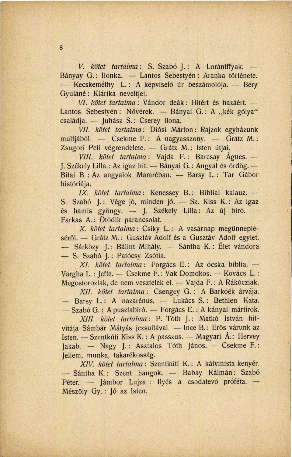 kötet tartalma : Diósi Márton : Rajzok egyházunk múltjából. Csekme F.: A nagyasszony. Grátz M.: Zsugori Peti végrendelete. Grátz M. : Isten útjai. VIII. kötet tartalma : Vajda F. : Barcsay Ágnes. J.