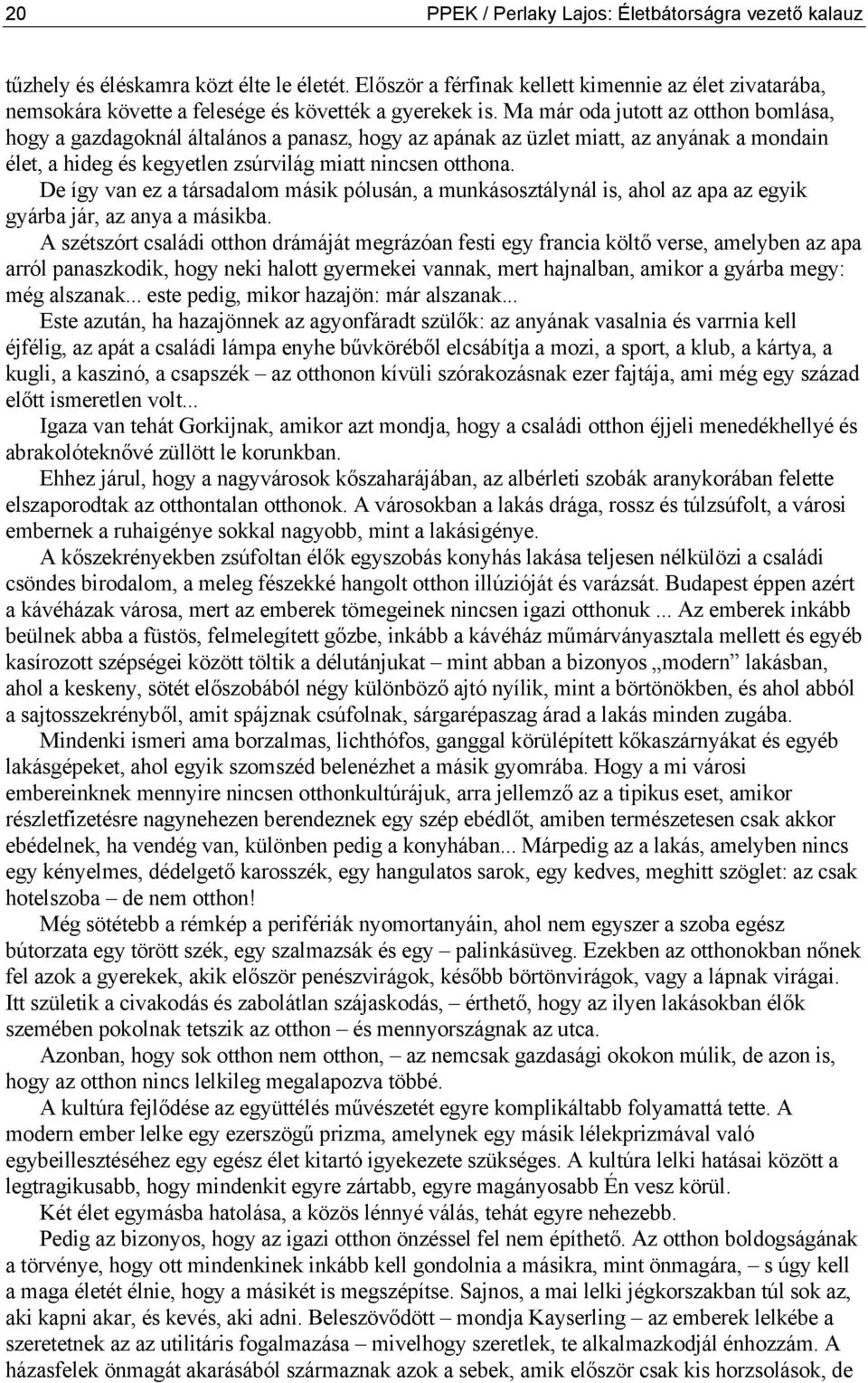 Ma már oda jutott az otthon bomlása, hogy a gazdagoknál általános a panasz, hogy az apának az üzlet miatt, az anyának a mondain élet, a hideg és kegyetlen zsúrvilág miatt nincsen otthona.