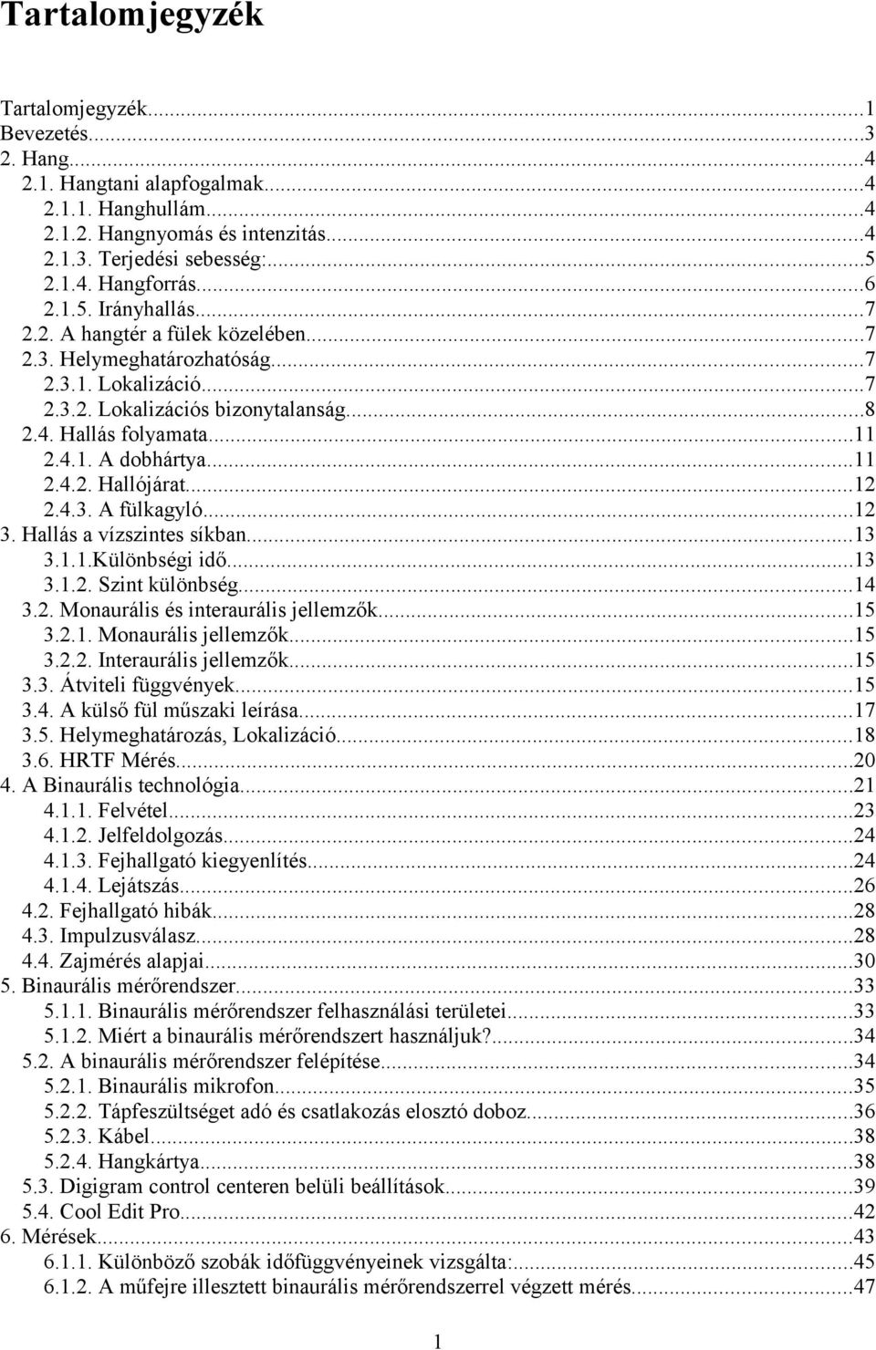 ..11 2.4.2. Hallójárat...12 2.4.3. A fülkagyló...12 3. Hallás a vízszintes síkban...13 3.1.1.Különbségi idő...13 3.1.2. Szint különbség...14 3.2. Monaurális és interaurális jellemzők...15 3.2.1. Monaurális jellemzők.