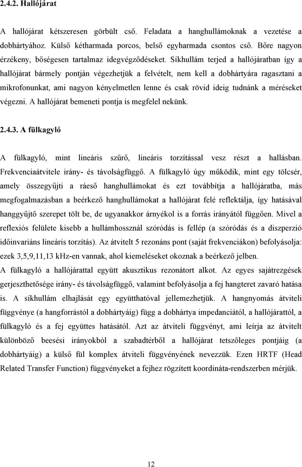 Síkhullám terjed a hallójáratban így a hallójárat bármely pontján végezhetjük a felvételt, nem kell a dobhártyára ragasztani a mikrofonunkat, ami nagyon kényelmetlen lenne és csak rövid ideig tudnánk