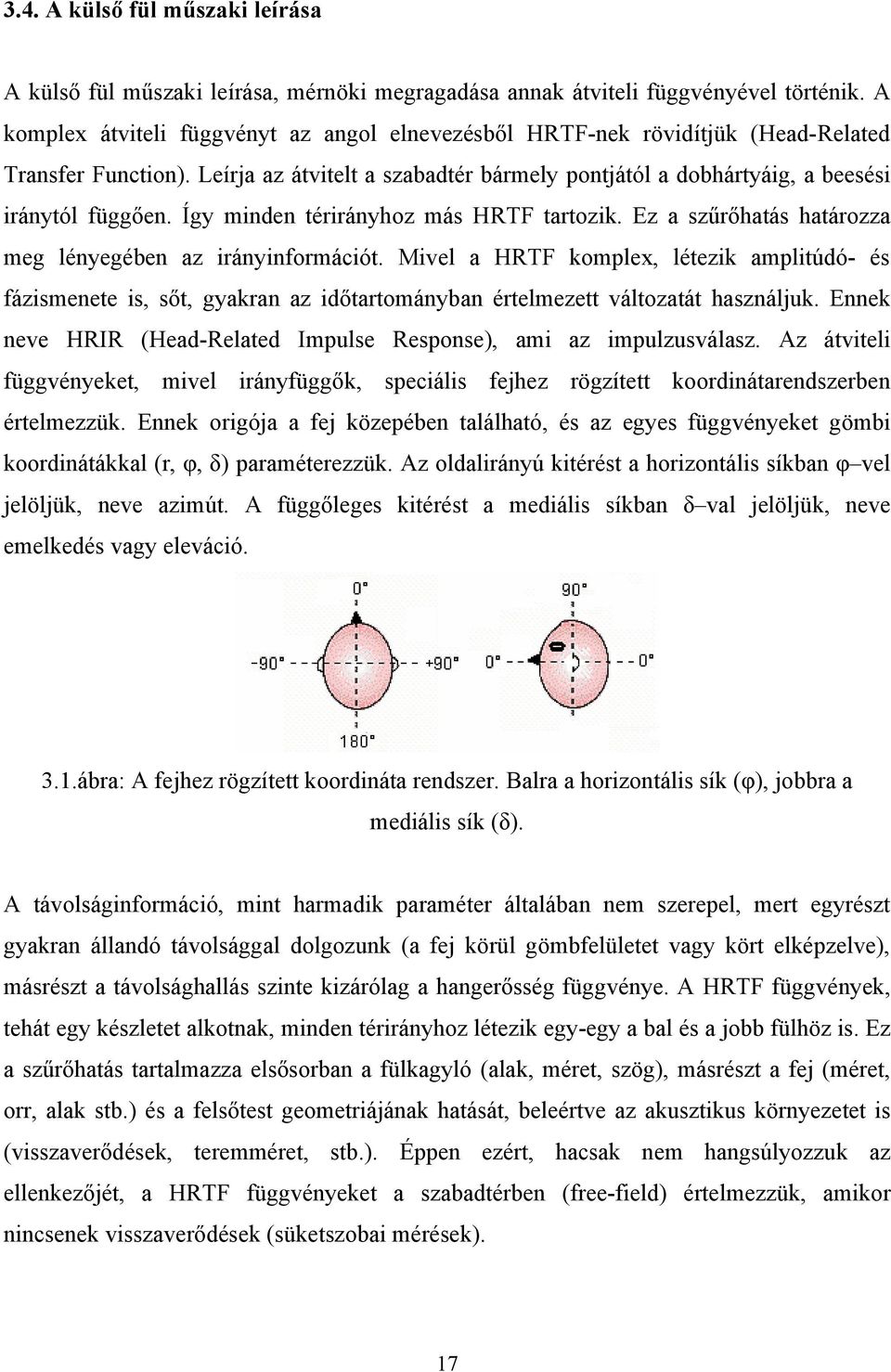 Így minden térirányhoz más HRTF tartozik. Ez a szűrőhatás határozza meg lényegében az irányinformációt.