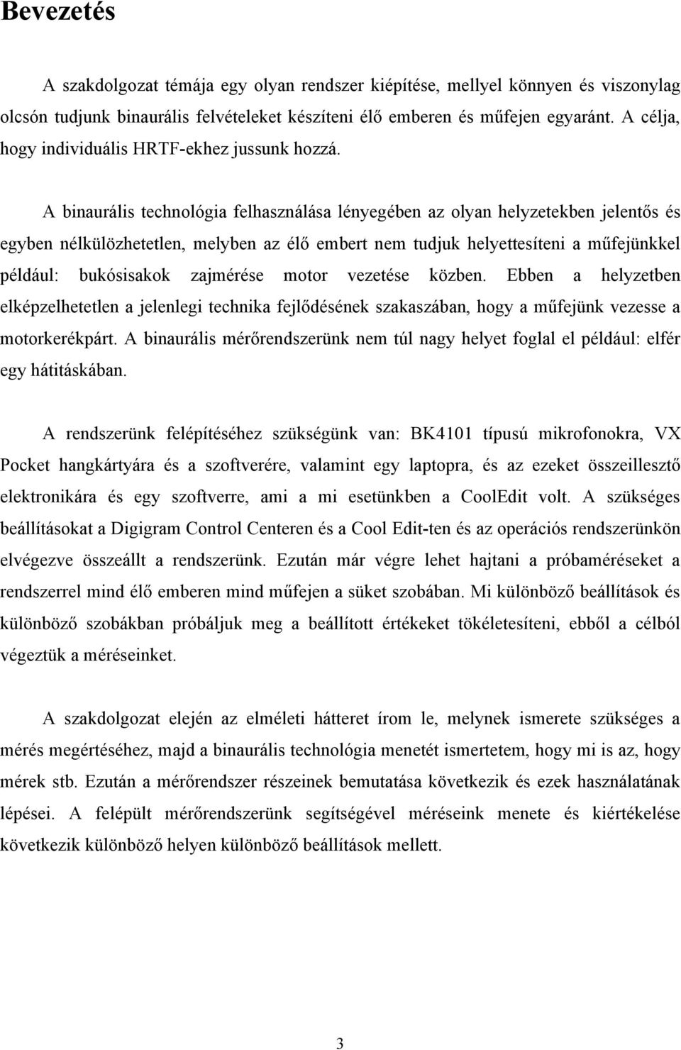 A binaurális technológia felhasználása lényegében az olyan helyzetekben jelentős és egyben nélkülözhetetlen, melyben az élő embert nem tudjuk helyettesíteni a műfejünkkel például: bukósisakok