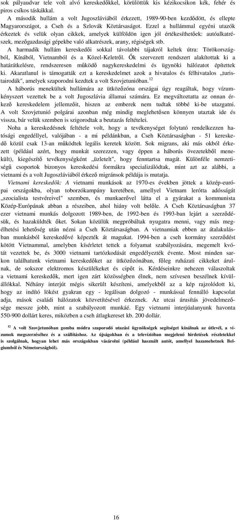 Ezzel a hullámmal egyéni utazók érkeztek és velük olyan cikkek, amelyek külföldön igen jól értékesíthetőek: autóalkatrészek, mezőgazdasági gépekbe való alkatrészek, arany, régiségek stb.