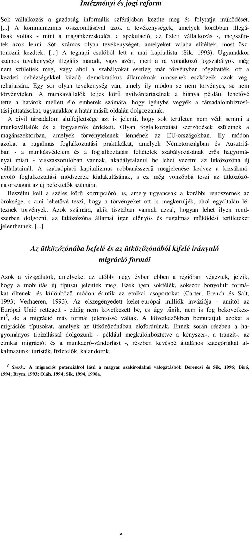 Sőt, számos olyan tevékenységet, amelyeket valaha elítéltek, most ösztönözni kezdtek. [...] A tegnapi csalóból lett a mai kapitalista (Sik, 1993).