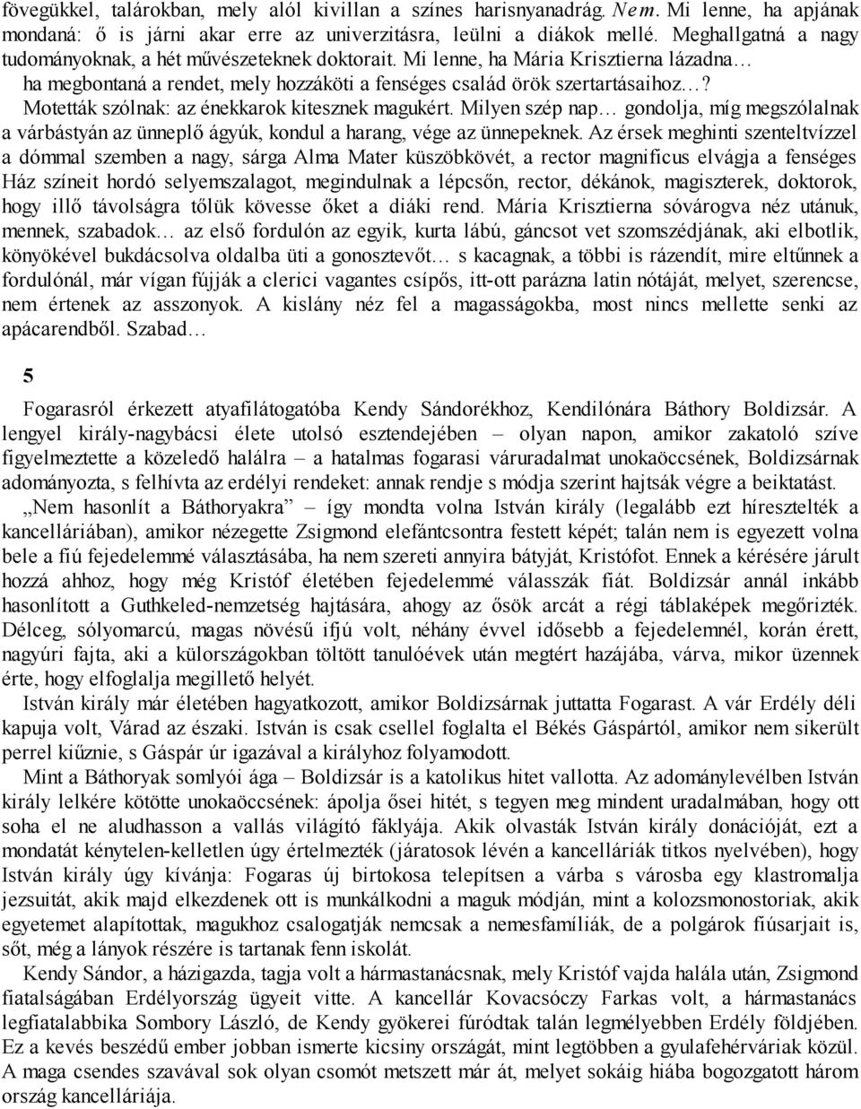 Motetták szólnak: az énekkarok kitesznek magukért. Milyen szép nap gondolja, míg megszólalnak a várbástyán az ünneplő ágyúk, kondul a harang, vége az ünnepeknek.