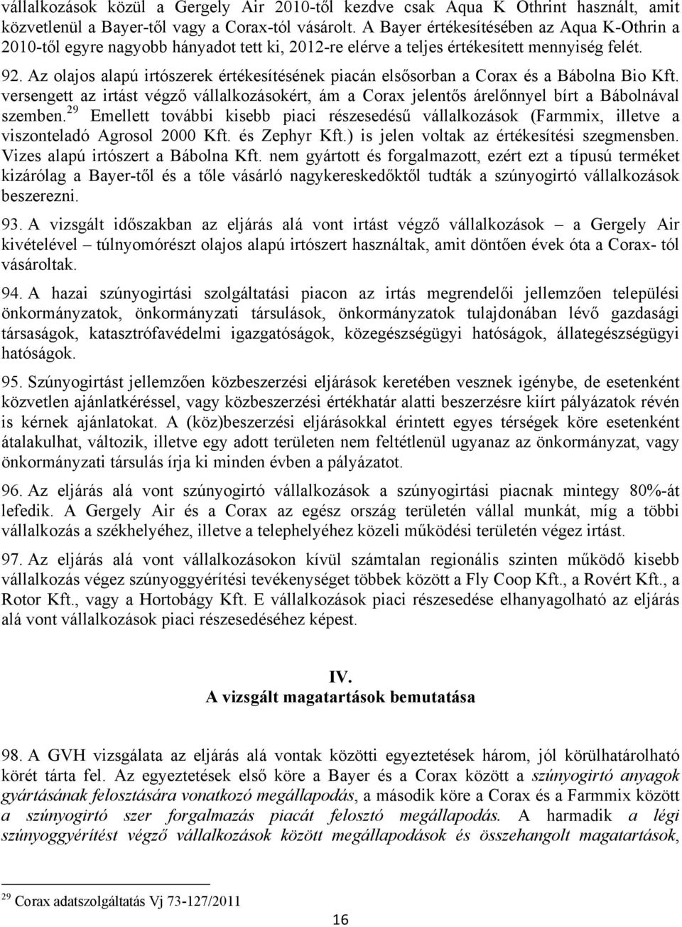 Az olajos alapú irtószerek értékesítésének piacán elsősorban a Corax és a Bábolna Bio Kft. versengett az irtást végző vállalkozásokért, ám a Corax jelentős árelőnnyel bírt a Bábolnával szemben.