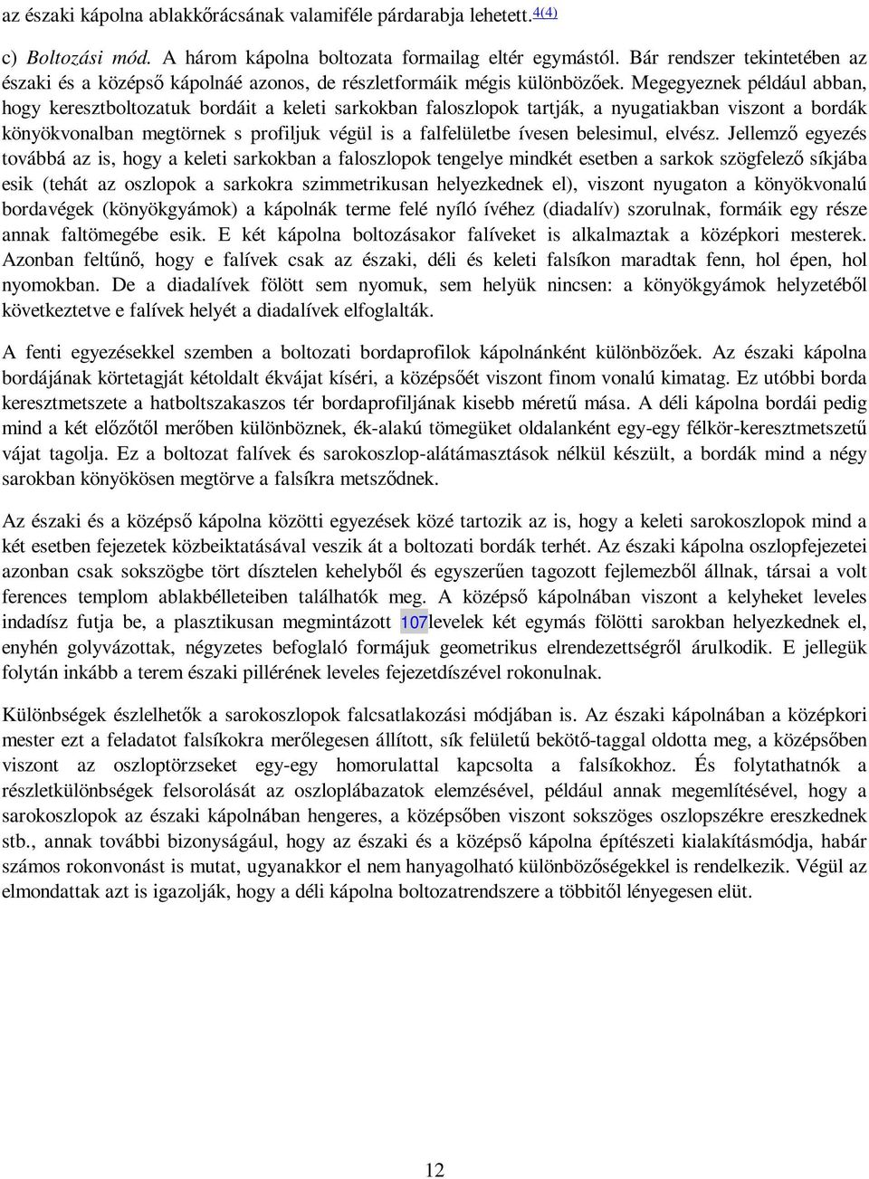 Megegyeznek például abban, hogy keresztboltozatuk bordáit a keleti sarkokban faloszlopok tartják, a nyugatiakban viszont a bordák könyökvonalban megtörnek s profiljuk végül is a falfelületbe ívesen