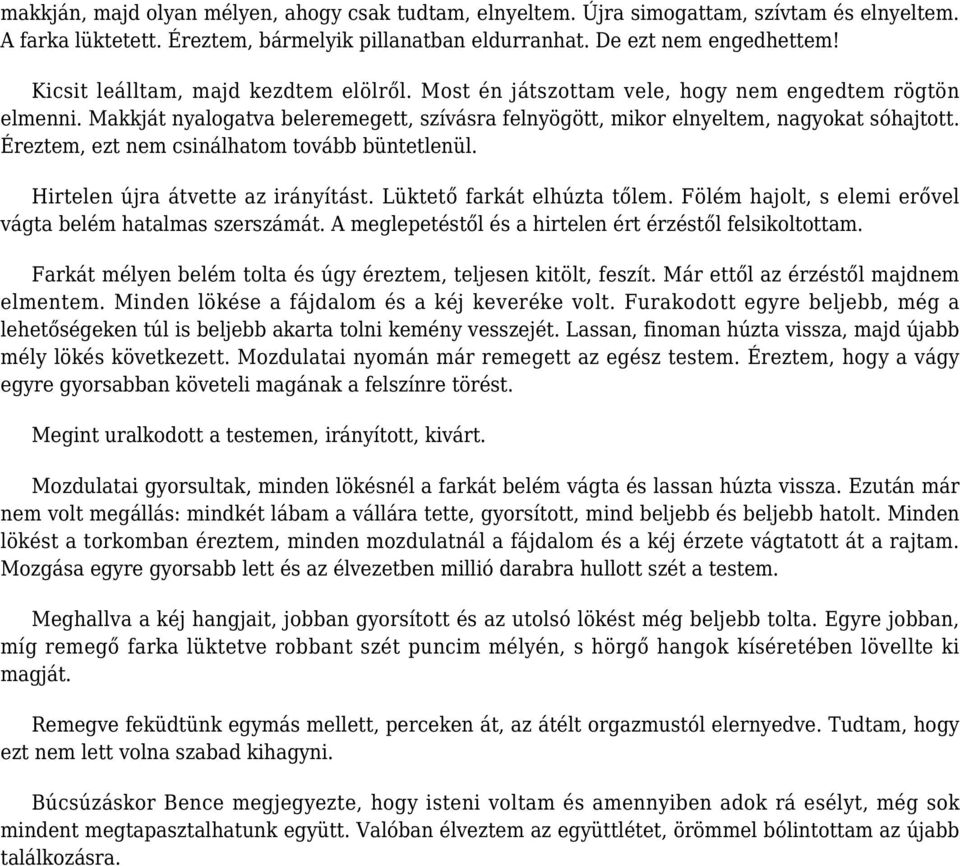 Éreztem, ezt nem csinálhatom tovább büntetlenül. Hirtelen újra átvette az irányítást. Lüktető farkát elhúzta tőlem. Fölém hajolt, s elemi erővel vágta belém hatalmas szerszámát.