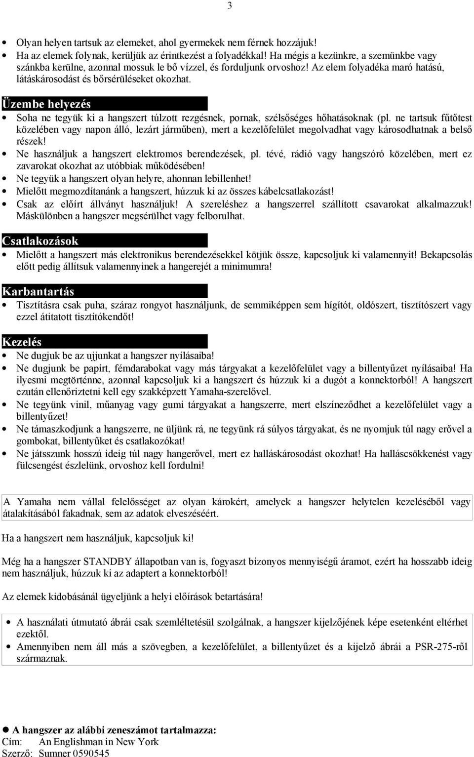 Üzembe helyezés Soha ne tegyük ki a hangszert túlzott rezgésnek, pornak, szélsőséges hőhatásoknak (pl.