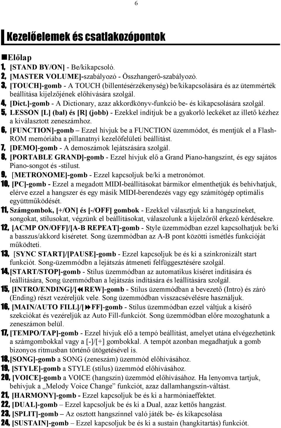 ]-gomb - A Dictionary, azaz akkordkönyv-funkció be- és kikapcsolására szolgál. 5, LESSON [L] (bal) és [R] (jobb) - Ezekkel indítjuk be a gyakorló leckéket az illető kézhez a kiválasztott zeneszámhoz.