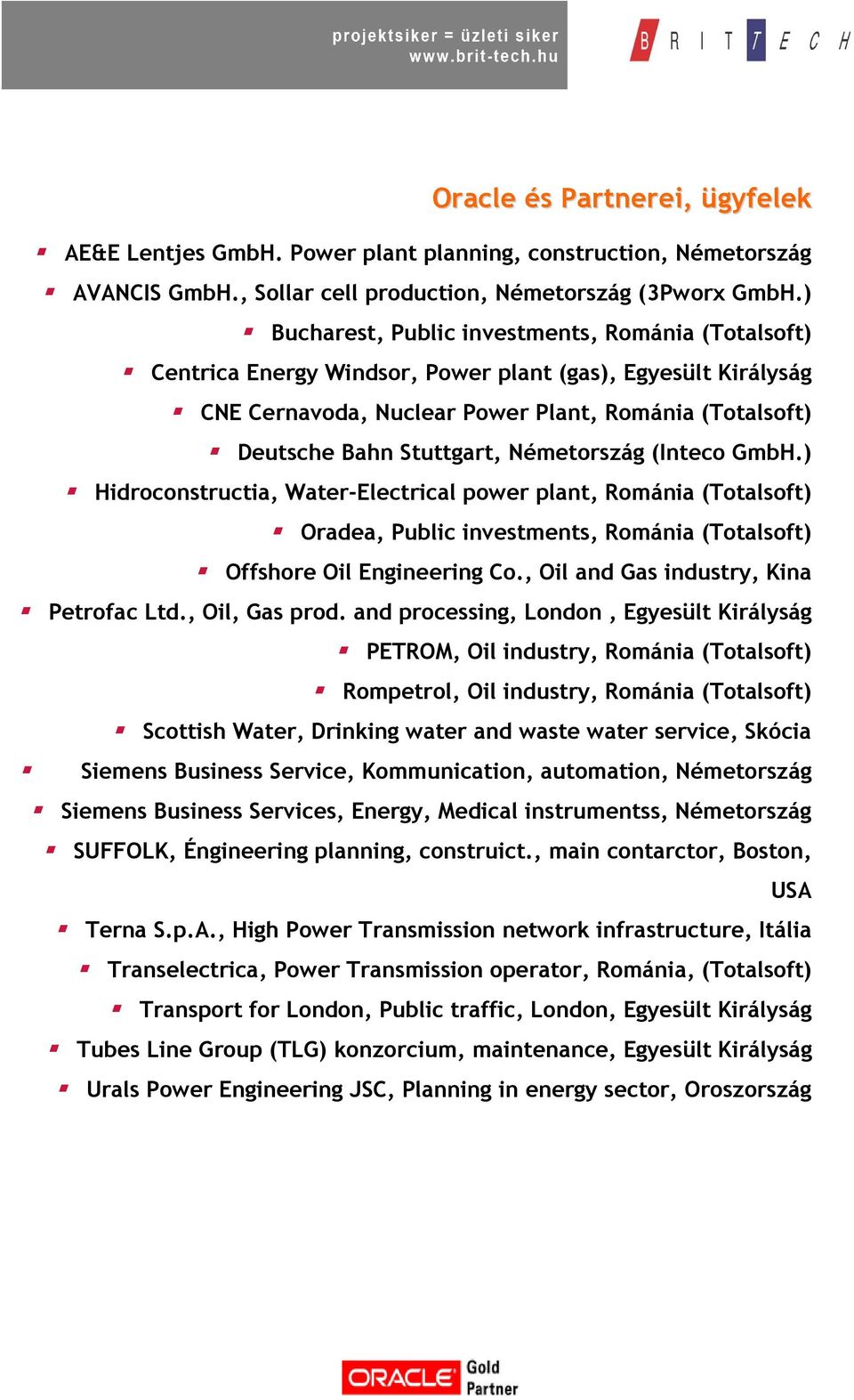 Németország (Inteco GmbH.) Hidroconstructia, Water-Electrical power plant, Románia (Totalsoft) Oradea, Public investments, Románia (Totalsoft) Offshore Oil Engineering Co.