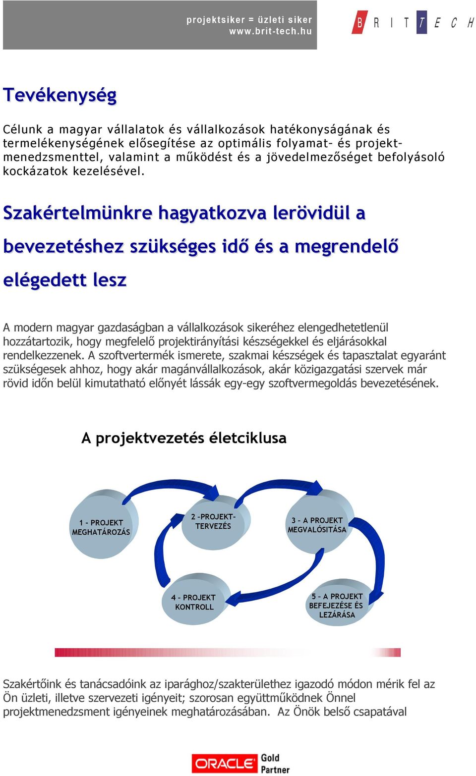 Szakértelmünkre hagyatkozva lerövidül a bevezetéshez szükséges idő és a megrendelő elégedett lesz A modern magyar gazdaságban a vállalkozások sikeréhez elengedhetetlenül hozzátartozik, hogy megfelelő