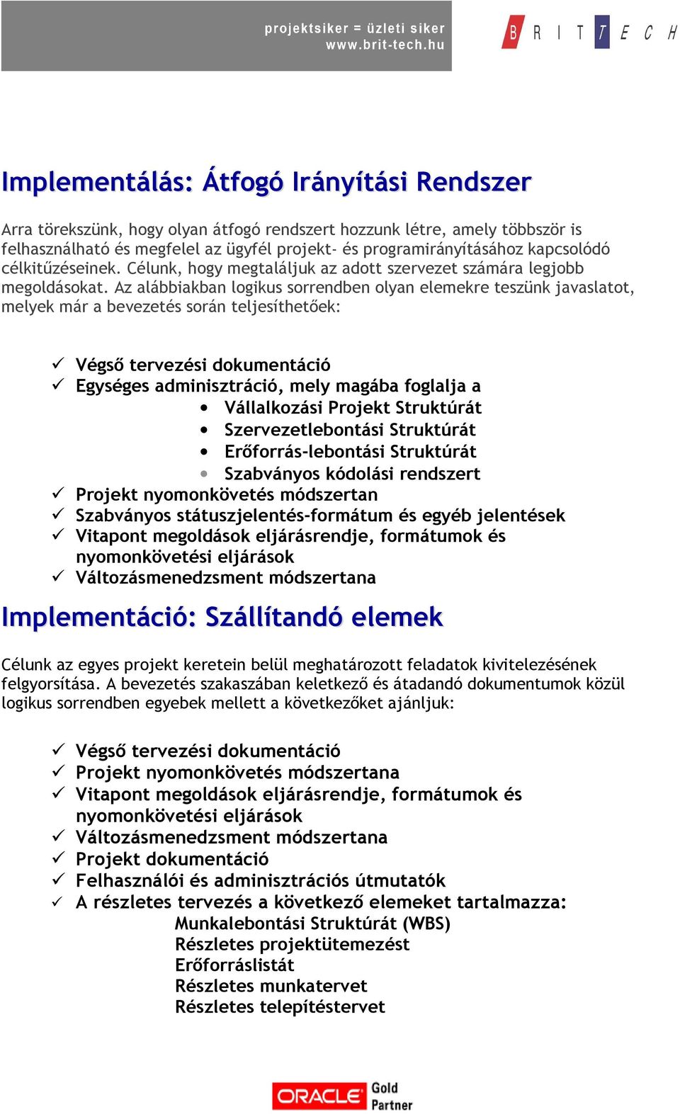 Az alábbiakban logikus sorrendben olyan elemekre teszünk javaslatot, melyek már a bevezetés során teljesíthetőek: Végső tervezési dokumentáció Egységes adminisztráció, mely magába foglalja a