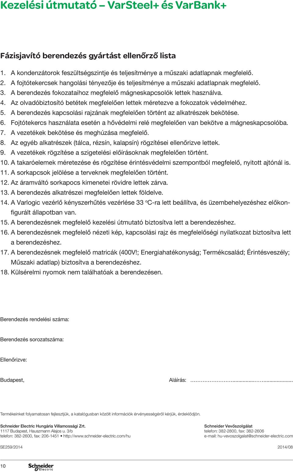 Az oladóbiztosító betétek megfelelően lettek méreteze a fokozatok édelméhez. 5. A berendezés kapcsolási rajzának megfelelően történt az alkatrészek bekötése. 6.