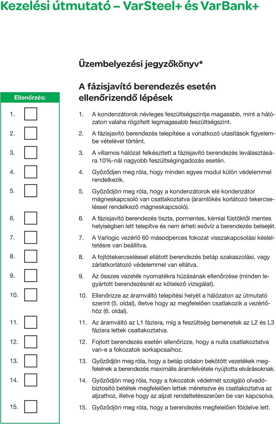 A fázisjaító berendezés telepítése a onatkozó utasítások figyelembe ételéel történt. 3. A illamos hálózat felkészített a fázisjaító berendezés leálasztására 10%-nál nagyobb feszültségingadozás esetén.