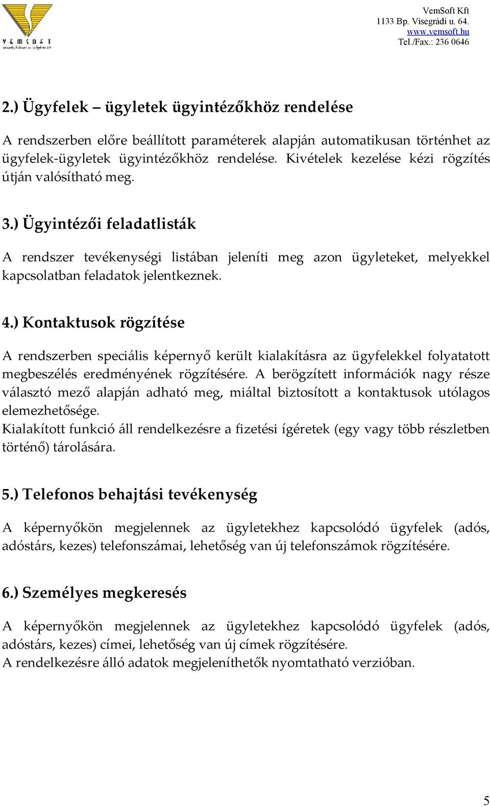 ) Kontaktusok rögzítése A rendszerben speciális képernyő került kialakításra az ügyfelekkel folyatatott megbeszélés eredményének rögzítésére.