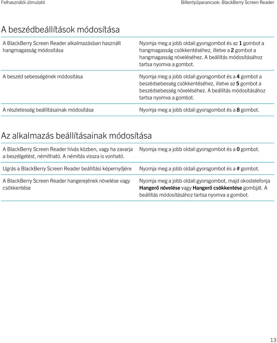 A beállítás módosításához tartsa nyomva a gombot. Nyomja meg a jobb oldali gyorsgombot és a 4 gombot a beszédsebesség csökkentéséhez, illetve az 5 gombot a beszédsebesség növeléséhez.