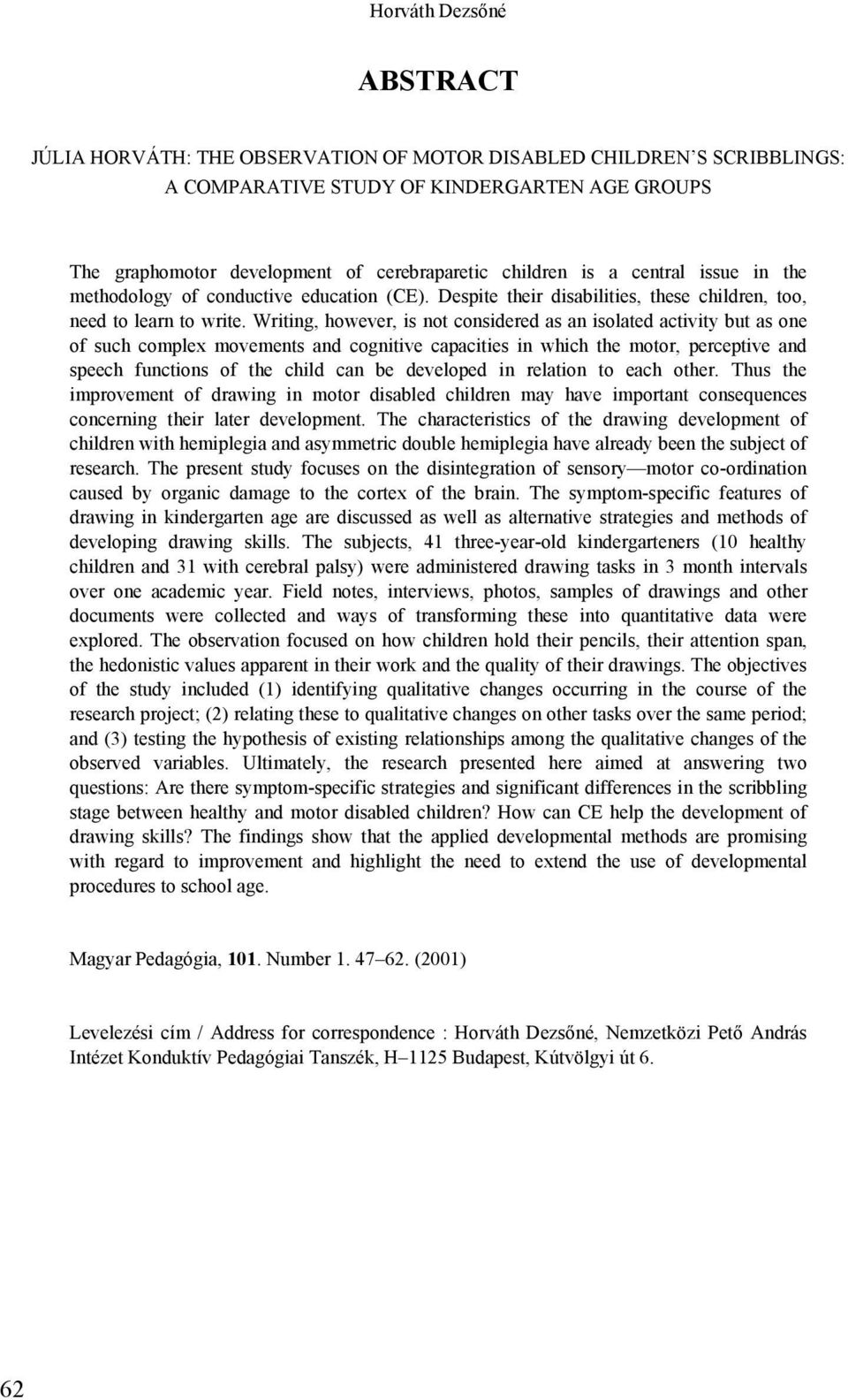 Writing, however, is not considered as an isolated activity but as one of such complex movements and cognitive capacities in which the motor, perceptive and speech functions of the child can be