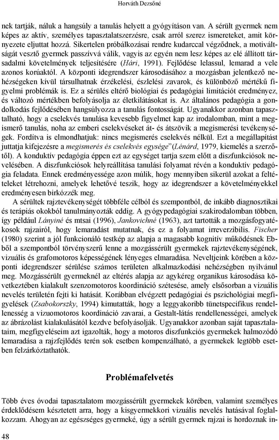 Sikertelen próbálkozásai rendre kudarccal végződnek, a motiváltságát vesztő gyermek passzívvá válik, vagyis az egyén nem lesz képes az elé állított társadalmi követelmények teljesítésére (Hári, 1991).