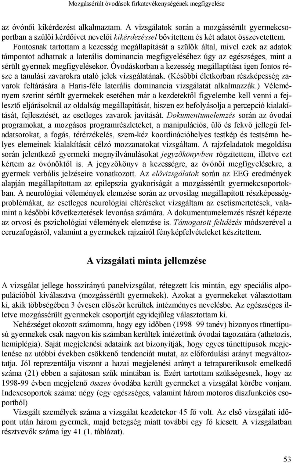 Fontosnak tartottam a kezesség megállapítását a szülők által, mivel ezek az adatok támpontot adhatnak a laterális dominancia megfigyeléséhez úgy az egészséges, mint a sérült gyermek megfigyelésekor.