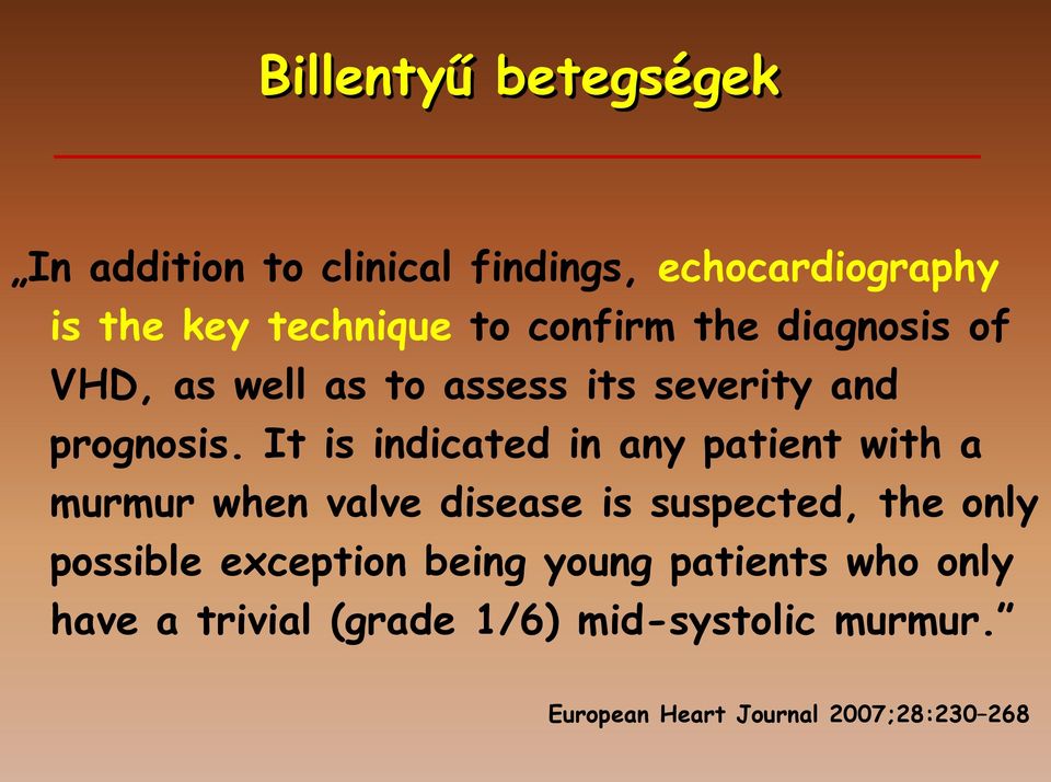 It is indicated in any patient with a murmur when valve disease is suspected, the only possible