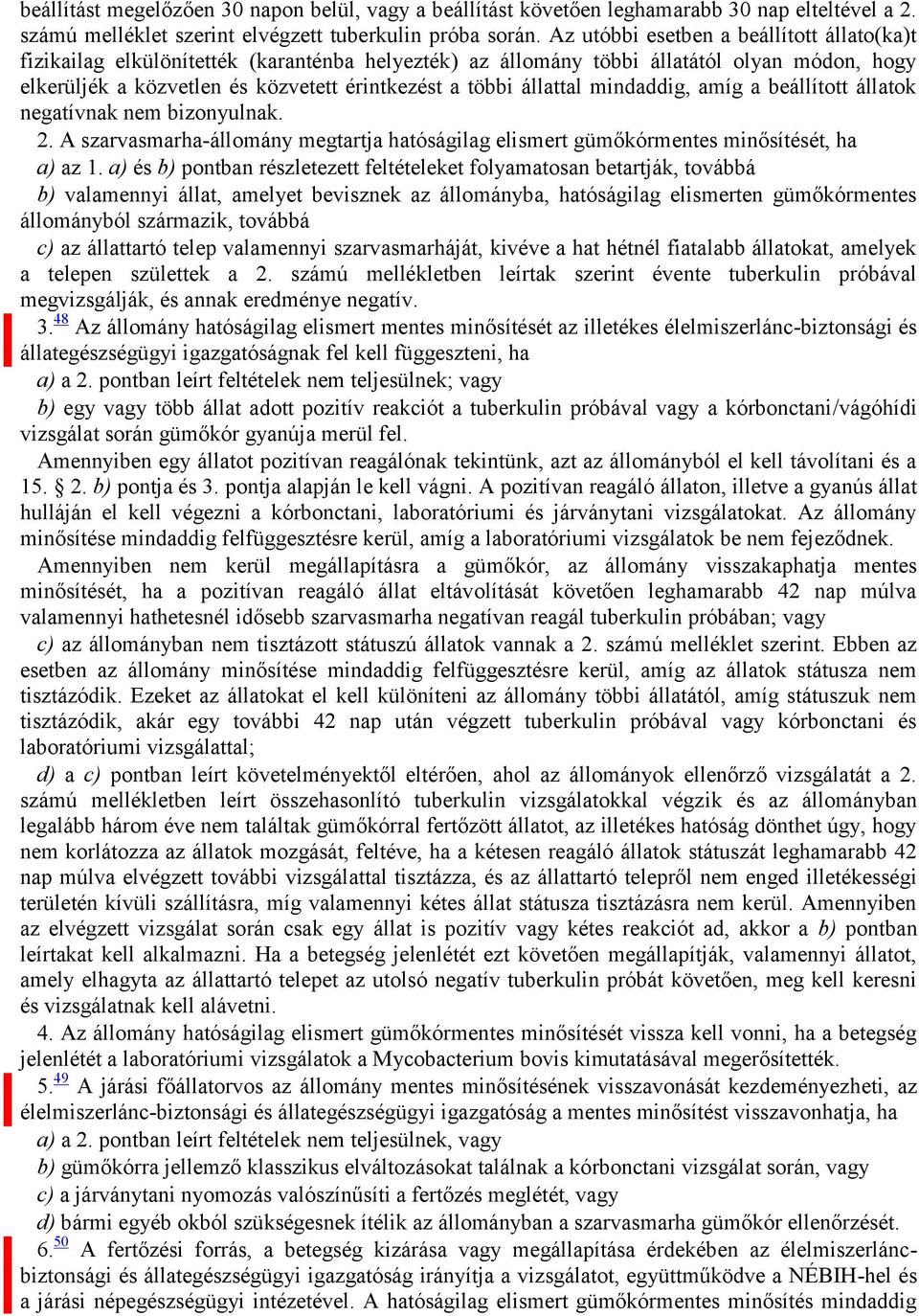 állattal mindaddig, amíg a beállított állatok negatívnak nem bizonyulnak. 2. A szarvasmarha-állomány megtartja hatóságilag elismert gümőkórmentes minősítését, ha a) az 1.