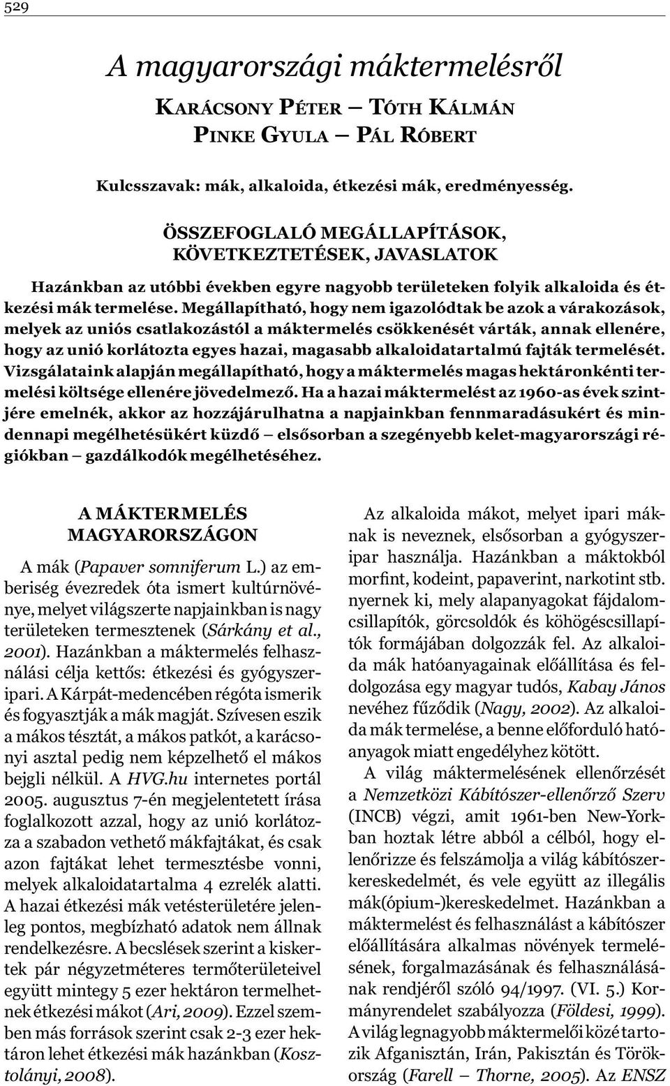 Megállapítható, hogy nem igazolódtak be azok a várakozások, melyek az uniós csatlakozástól a máktermelés csökkenését várták, annak ellenére, hogy az unió korlátozta egyes hazai, magasabb