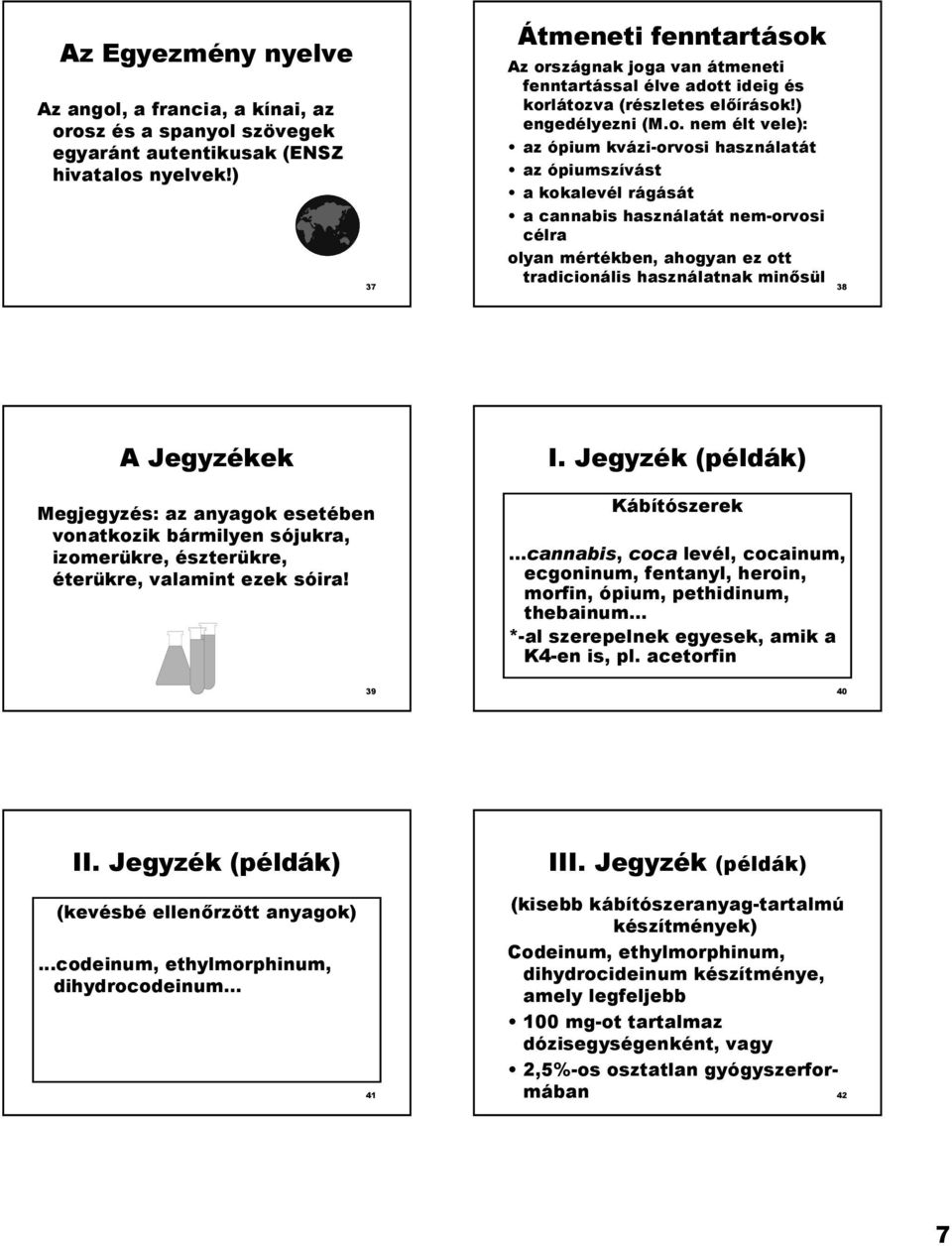 Az országnak joga van átmeneti fenntartással élve adott ideig és korlátozva (részletes elírások!) engedélyezni (M.o. nem élt vele): az ópium kvázi-orvosi használatát az ópiumszívást a kokalevél